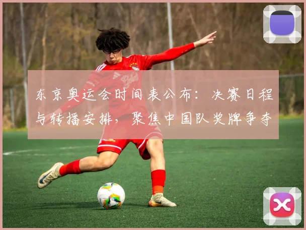 东京奥运会时间表公布：决赛日程与转播安排，聚焦中国队奖牌争夺