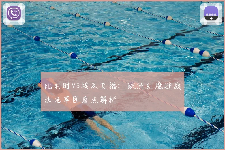 比利时vs埃及直播：欧洲红魔迎战法老军团看点解析