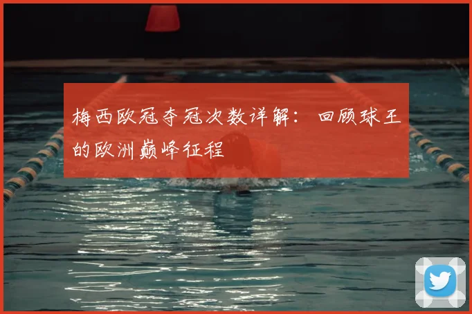 梅西欧冠夺冠次数详解：回顾球王的欧洲巅峰征程