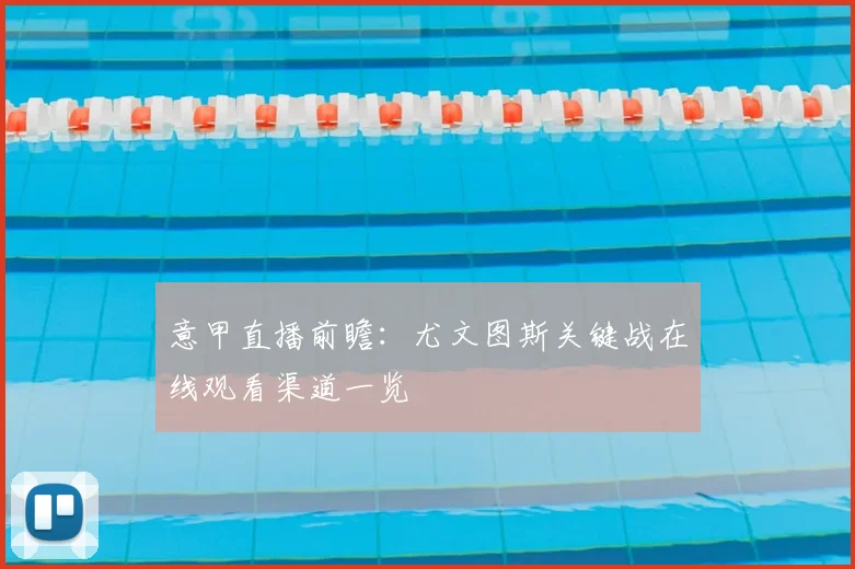 意甲直播前瞻：尤文图斯关键战在线观看渠道一览