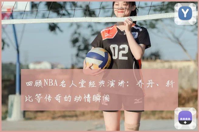 回顾NBA名人堂经典演讲：乔丹、科比等传奇的动情瞬间