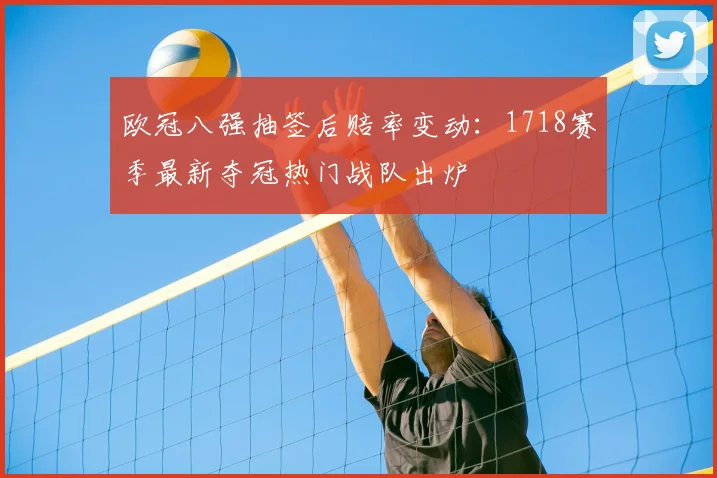 欧冠八强抽签后赔率变动：1718赛季最新夺冠热门战队出炉