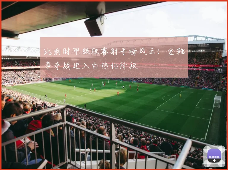 比利时甲级联赛射手榜风云：金靴争夺战进入白热化阶段