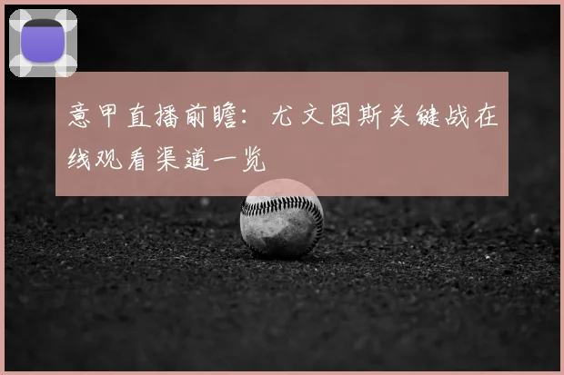 意甲直播前瞻：尤文图斯关键战在线观看渠道一览