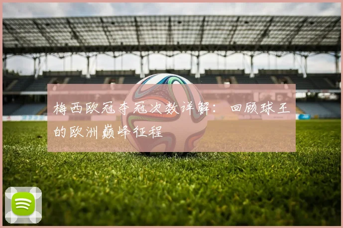 梅西欧冠夺冠次数详解：回顾球王的欧洲巅峰征程