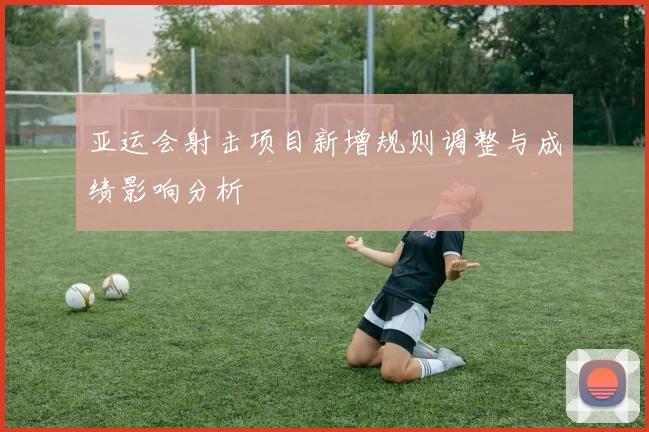 亚运会射击项目新增规则调整与成绩影响分析